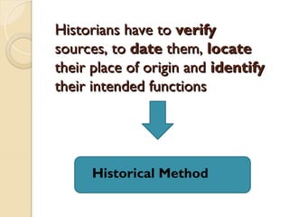 Historians have to
Historians have to verify
verify
sources, to
sources, to date
date them,
them, locate
locate
their place of origin and
their place of origin and identify
identify
their intended functions
their intended functions
Historical Method
 