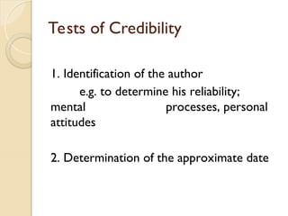 Tests of Credibility
1. Identification of the author
e.g. to determine his reliability;
mental processes, personal
attitudes
2. Determination of the approximate date
 