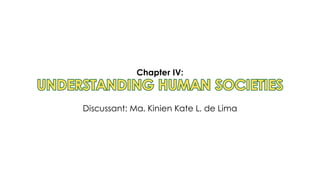 UNDERSTANDING HUMAN SOCIETIES
UNDERSTANDING HUMAN SOCIETIES
Chapter IV:
Discussant: Ma. Kinien Kate L. de Lima
 