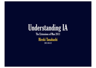Understanding IA
   The Extensions of Man 2011
     Hiroki Tanahashi
            2011-04-12
 