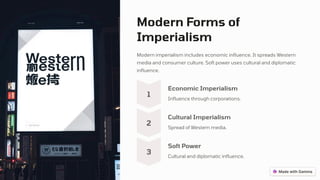 Modern Forms of
Imperialism
Modern imperialism includes economic influence. It spreads Western
media and consumer culture. Soft power uses cultural and diplomatic
influence.
1
Economic Imperialism
Influence through corporations.
2
Cultural Imperialism
Spread of Western media.
3
Soft Power
Cultural and diplomatic influence.
 