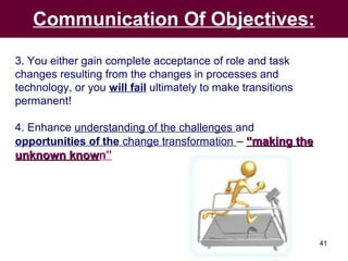 41
Communication Of Objectives:
3. You either gain complete acceptance of role and task
changes resulting from the changes...