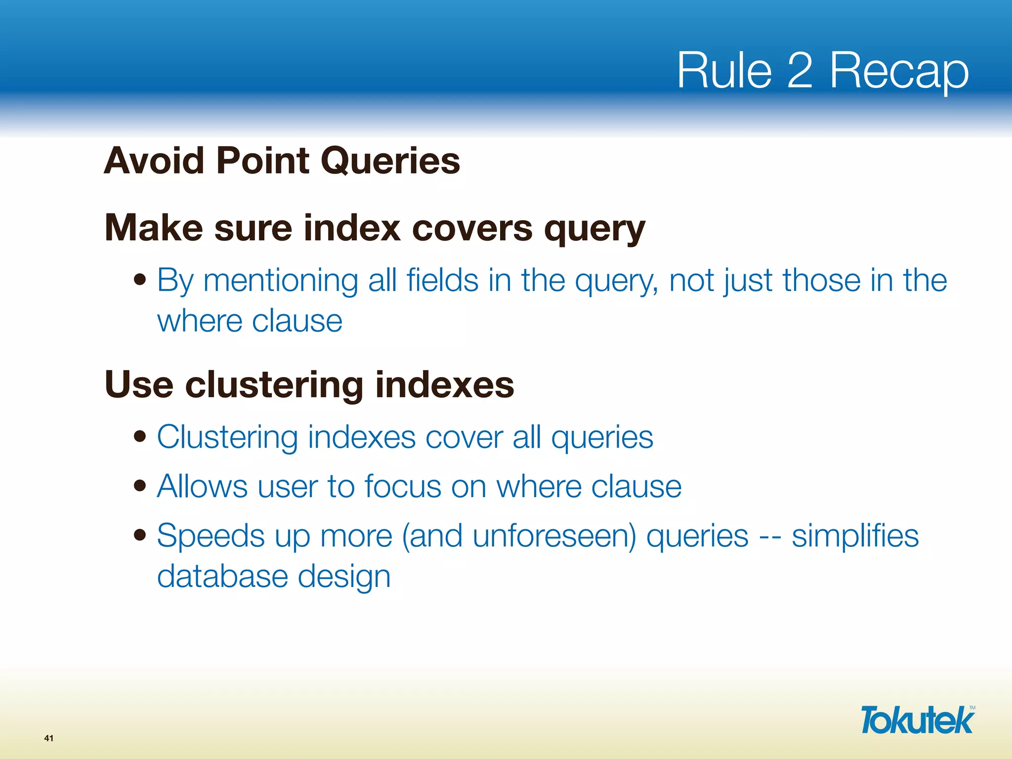 Rule 2 Recap
Avoid Point Queries
Make sure index covers query
• By mentioning all ﬁelds in the query, not just those in the
where clause
Use clustering indexes
• Clustering indexes cover all queries
• Allows user to focus on where clause
• Speeds up more (and unforeseen) queries -- simpliﬁes
database design
41
 