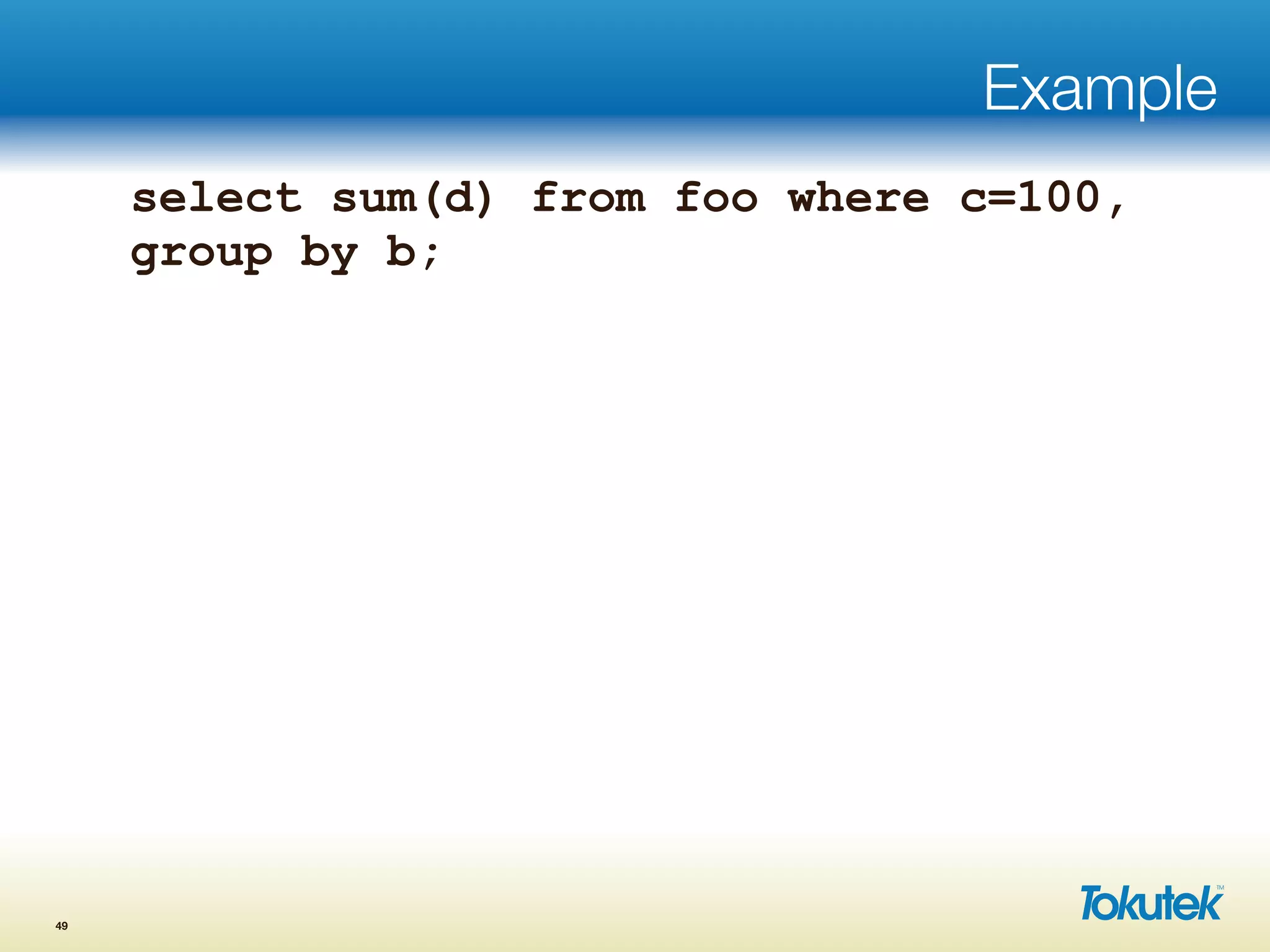 Example
select sum(d) from foo where c=100,
group by b;
49
 