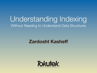 Zardosht Kasheff
Understanding Indexing
Without Needing to Understand Data Structures
 