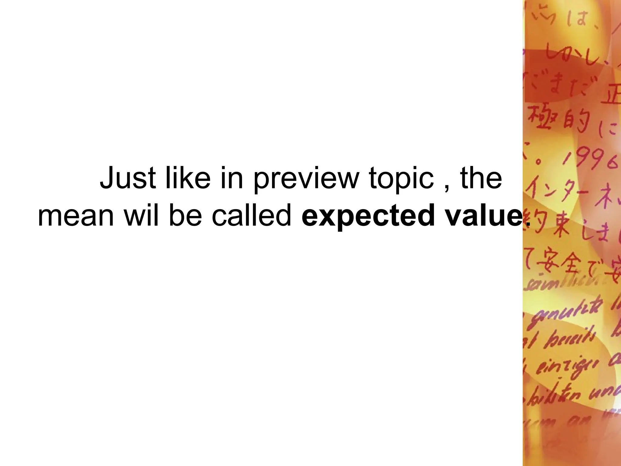 Just like in preview topic , the
mean wil be called expected value.
 
