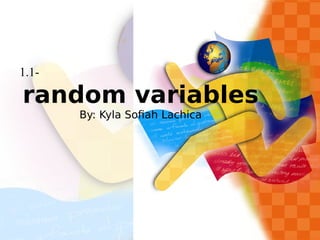 random variables
By: Kyla Sofiah Lachica
1.1-
 