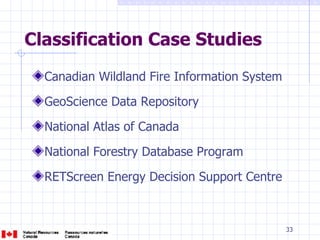 Classification Case Studies Canadian Wildland Fire Information System GeoScience Data Repository National Atlas of Canada National Forestry Database Program RETScreen Energy Decision Support Centre 