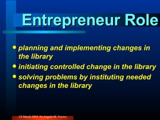 Entrepreneur Role planning and implementing changes in the library initiating controlled change in the library solving problems by instituting needed changes in the library 
