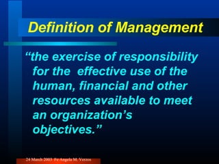 Definition of Management “ the exercise of responsibility for the  effective use of the human, financial and other resources available to meet an organization’s objectives.” 