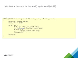 Let's look at the code for the read() system call (v4.12)
SYSCALL_DEFINE3(read, unsigned int, fd, char __user *, buf, size_t, count)
{
struct fd f = fdget_pos(fd);
ssize_t ret = -EBADF;
if (f.file) {
loff_t pos = file_pos_read(f.file);
ret = vfs_read(f.file, buf, count, &pos);
if (ret >= 0)
file_pos_write(f.file, pos);
fdput_pos(f);
}
return ret;
}
 
