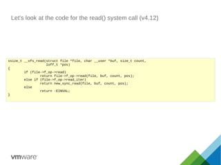 Let's look at the code for the read() system call (v4.12)
ssize_t __vfs_read(struct file *file, char __user *buf, size_t c...