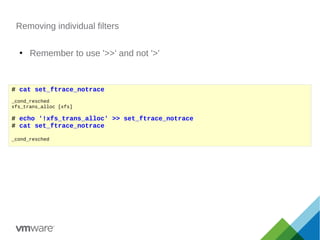 Removing individual filters
●
Remember to use '>>' and not '>'
# cat set_ftrace_notrace
_cond_resched
xfs_trans_alloc [xfs...