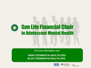 Sun Life Financial Chair In Adolescent Mental Health For more information visit WWW.TEENMENTALHEALTH.ORG BLOG.TEENMENTALHEALTH.ORG   