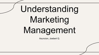 Understanding
Marketing
Management
Asuncion, Joebert Q.
 