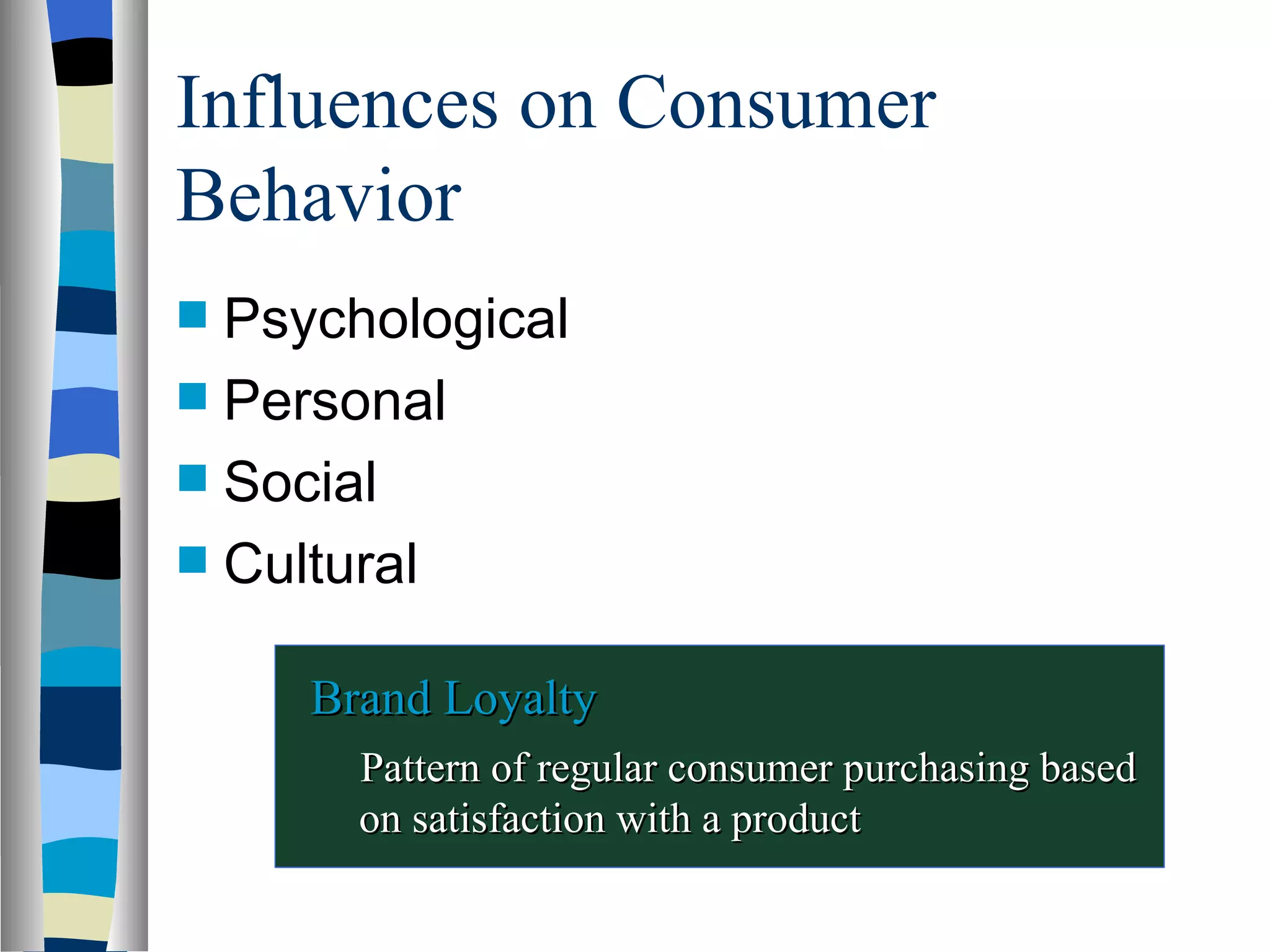 Influences on Consumer Behavior  Psychological Personal Social Cultural Brand Loyalty Pattern of regular consumer purchasing based on satisfaction with a product 