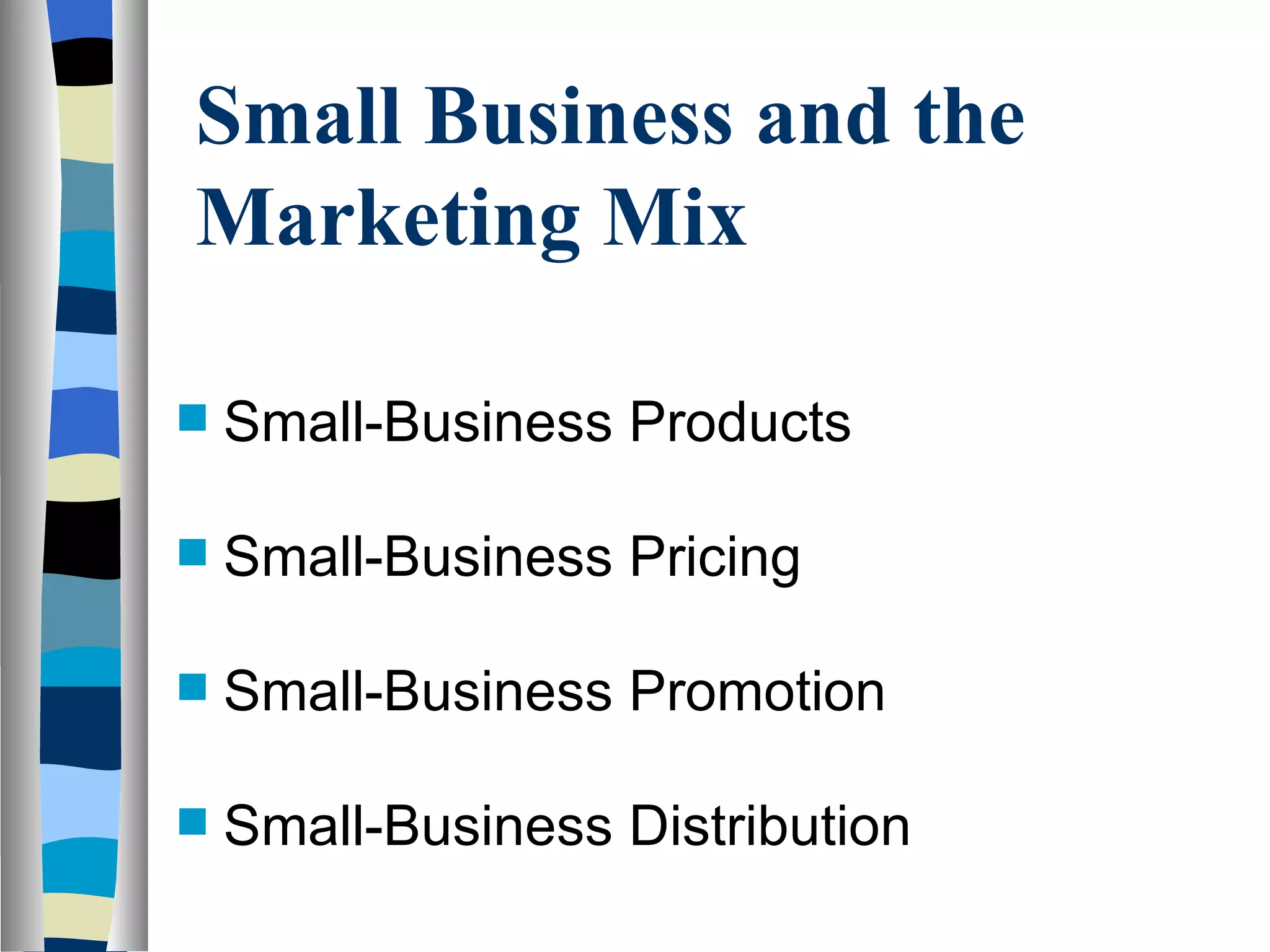 Small Business and the Marketing Mix  Small-Business Products Small-Business Pricing Small-Business Promotion Small-Business Distribution 