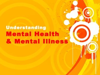 Understanding 
Mental Health 
& Mental Illness 
 