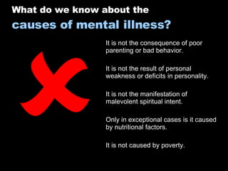<ul><li> </li></ul>What do we know about the  causes of mental illness? It is not the consequence of poor parenting or ba...