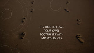 IT’S TIME TO LEAVE
YOUR OWN
FOOTPRINTS WITH
MICROSERVICES
 