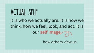 It is who we actually are. It is how we
think, how we feel, look, and act. It is
our self image.
how others view us
 