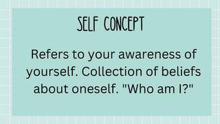 Refers to your awareness of
yourself. Collection of beliefs
about oneself. "Who am I?"
 