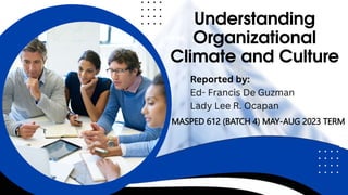LOGO HERE
Understanding
Organizational
Climate and Culture
Reported by:
Ed- Francis De Guzman
Lady Lee R. Ocapan
MASPED 612 (BATCH 4) MAY-AUG 2023 TERM
 