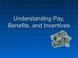 Understanding Pay,Understanding Pay,
Benefits, and IncentivesBenefits, and Incentives
 