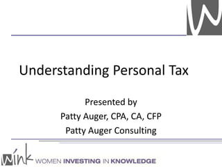 Understanding Personal Tax
Presented by
Patty Auger, CPA, CA, CFP
Patty Auger Consulting
 