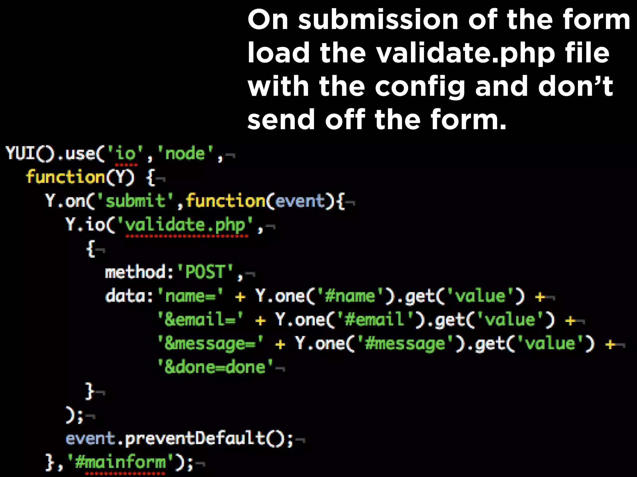 Load the IO and Node
module.
Define the configuration
for the Ajax call.
On submission of the form
load the validate.php file
with the config and don’t
send off the form.
 