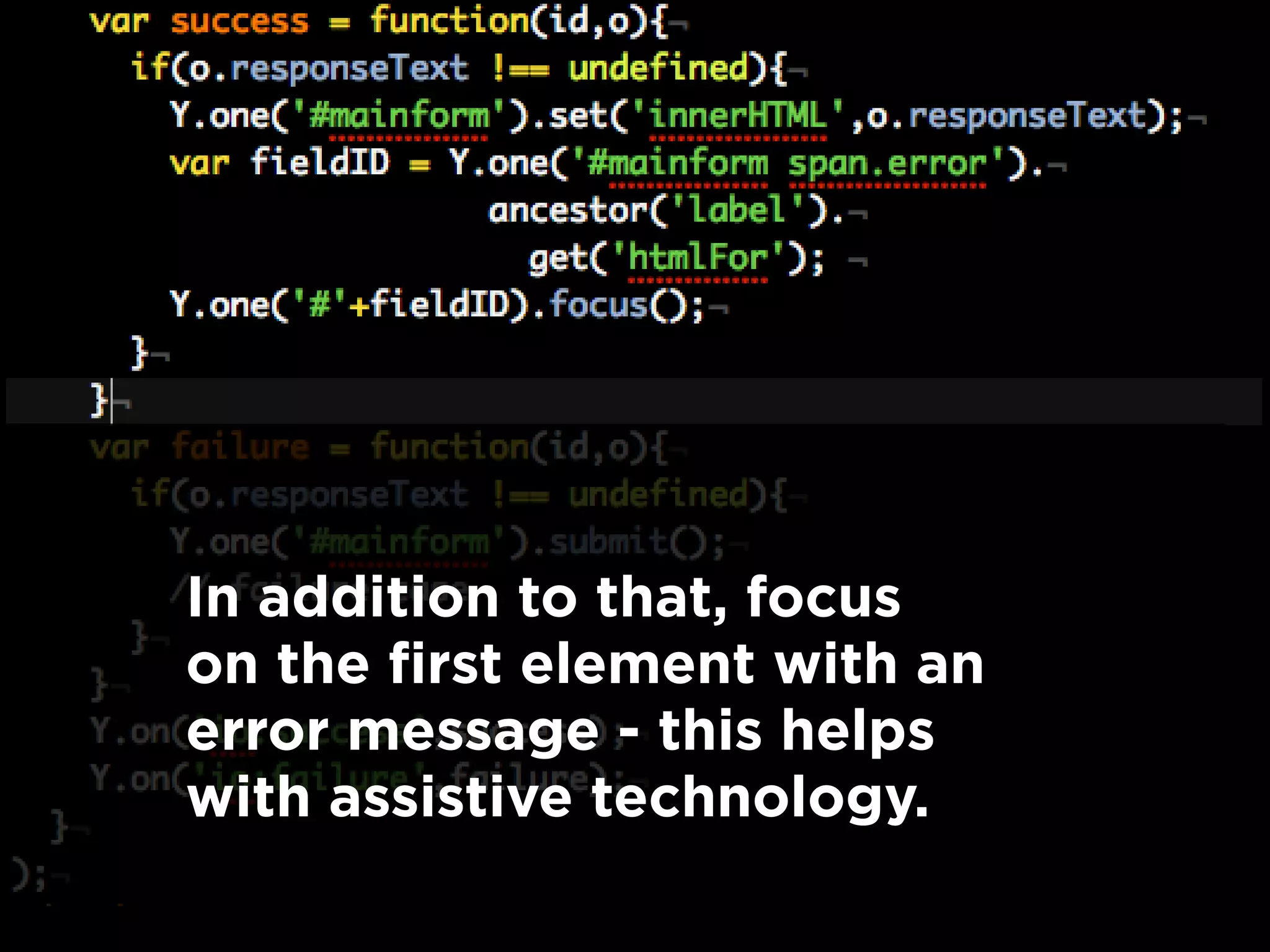 In addition to that, focus
on the first element with an
error message - this helps
with assistive technology.
 