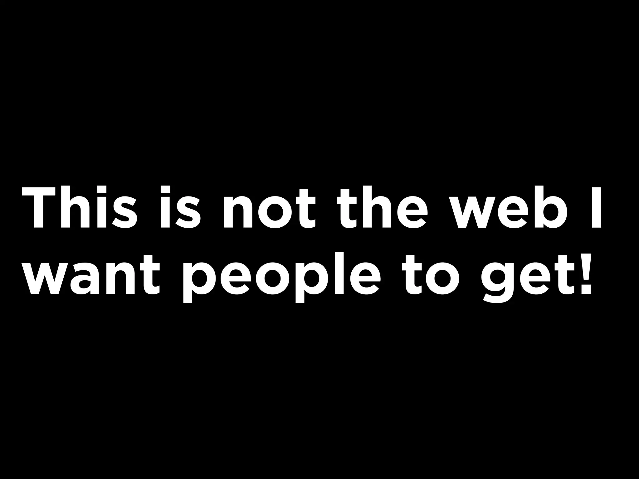 This is not the web I
want people to get!
 