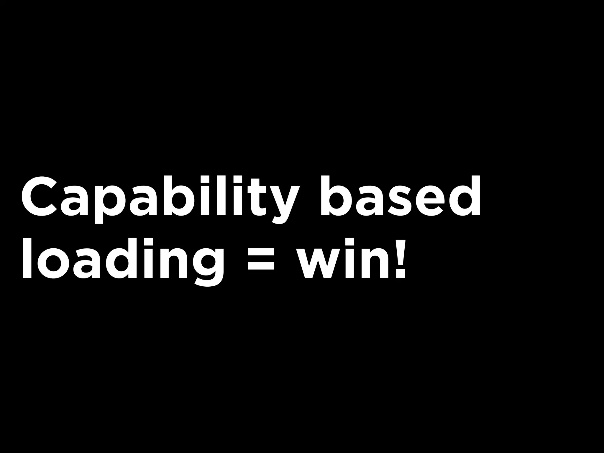 Capability based
loading = win!
 