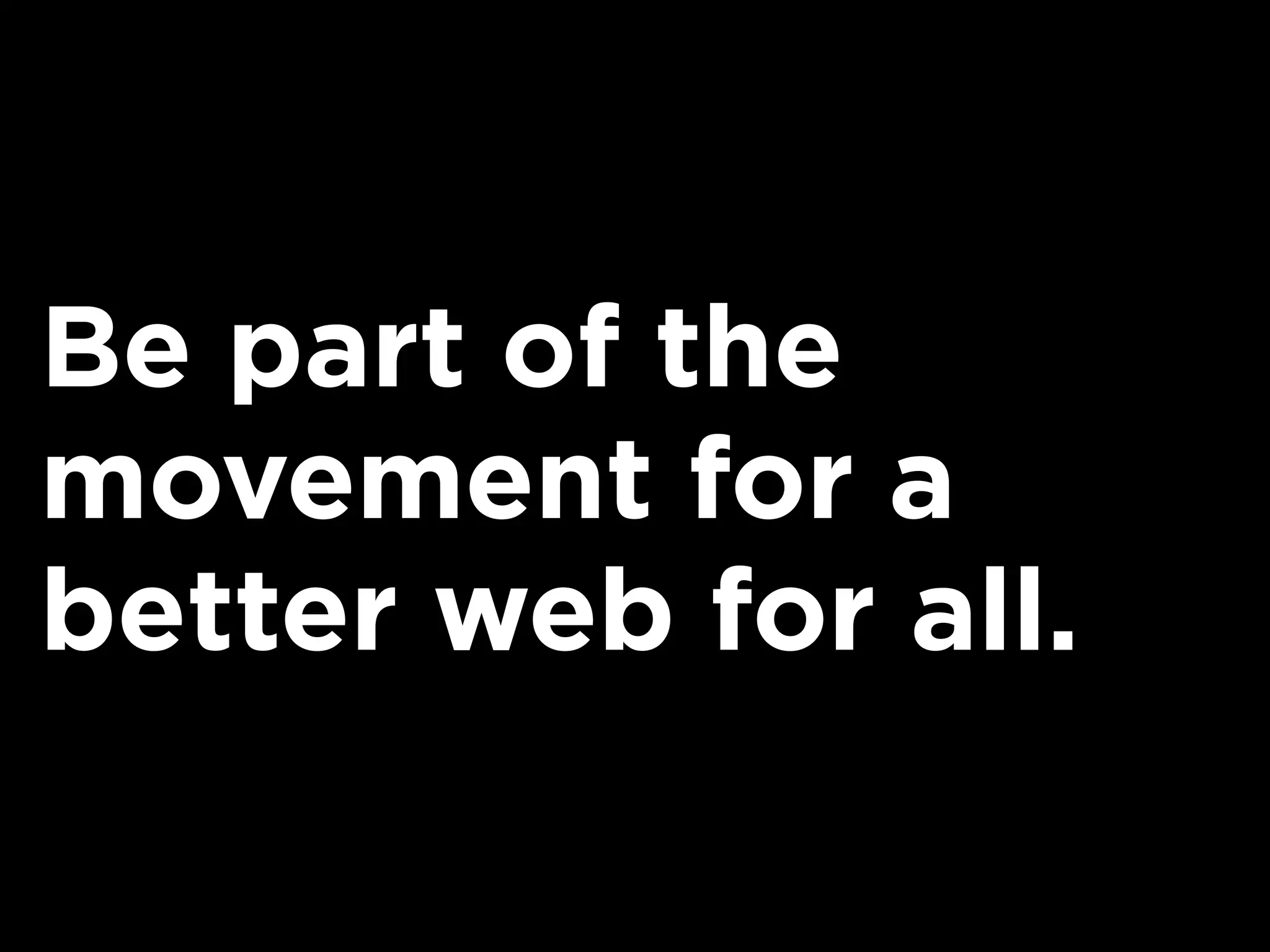 Be part of the
movement for a
better web for all.
 