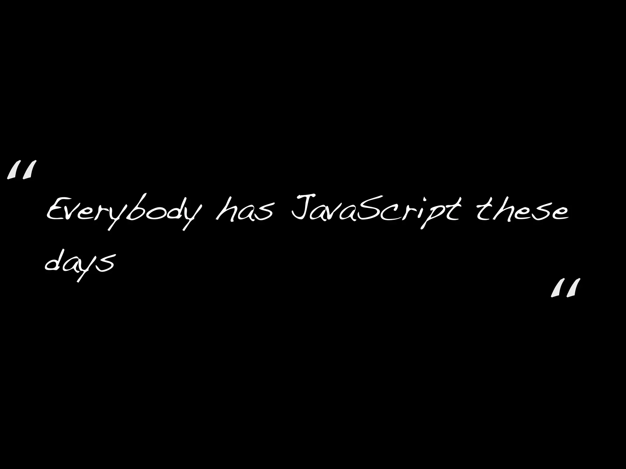 Everybody has JavaScript these
days
“
“
 