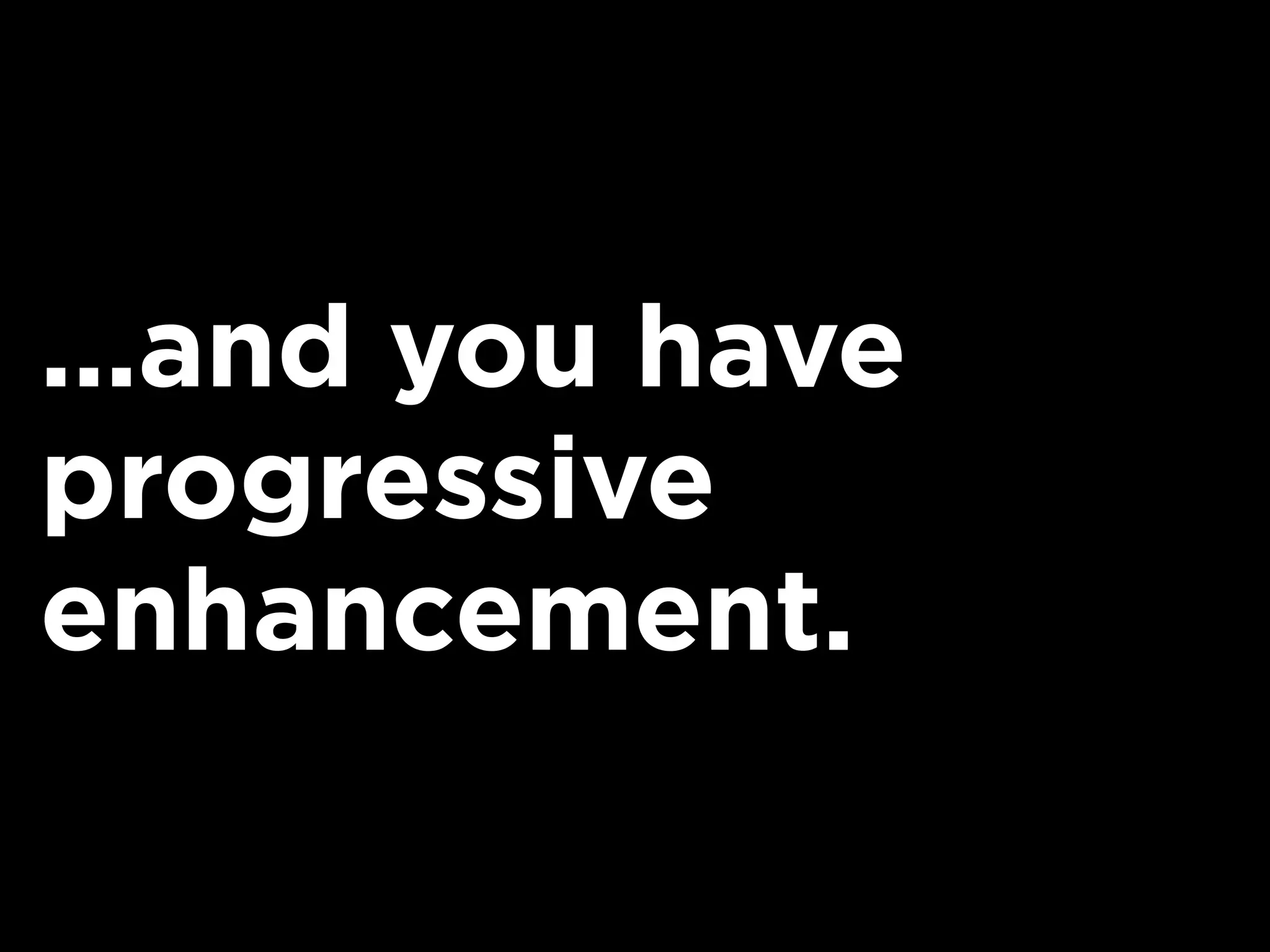 ...and you have
progressive
enhancement.
 