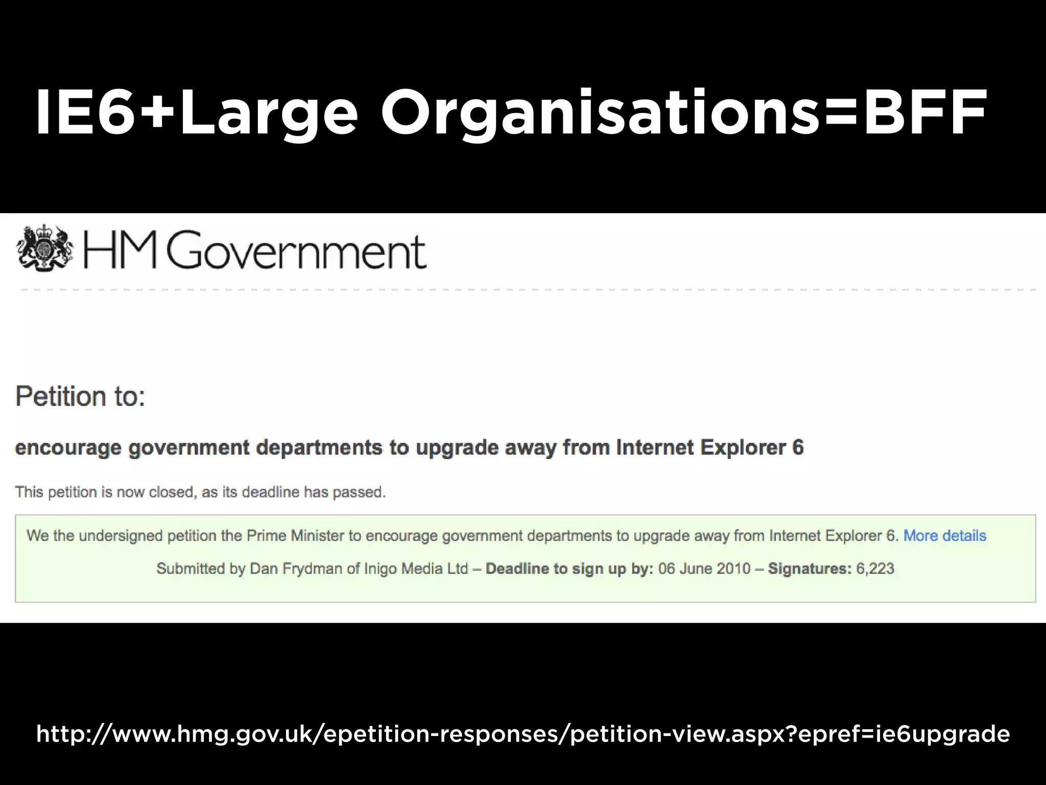 IE6+Large Organisations=BFF
http://www.hmg.gov.uk/epetition-responses/petition-view.aspx?epref=ie6upgrade
 