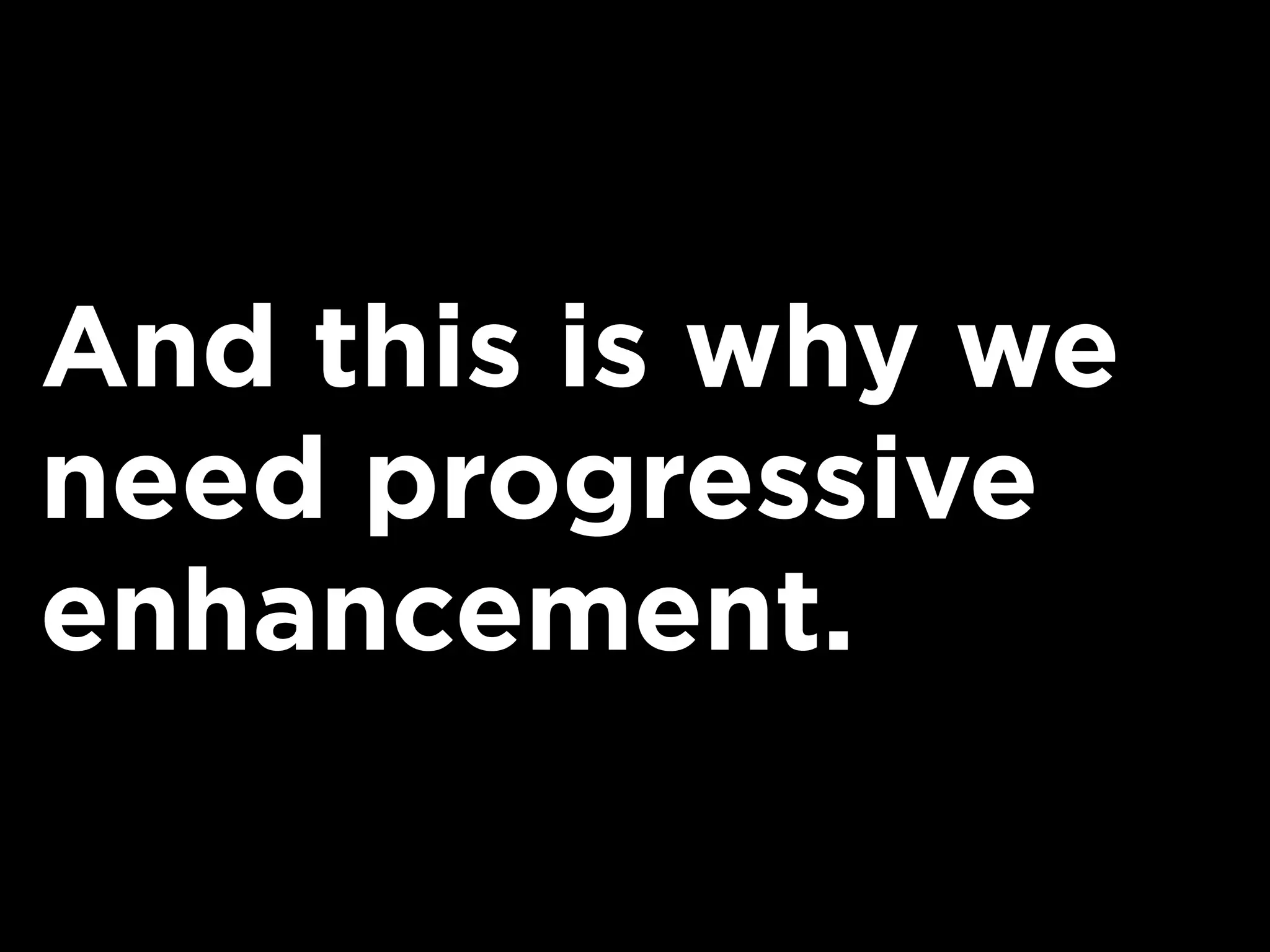 And this is why we
need progressive
enhancement.
 