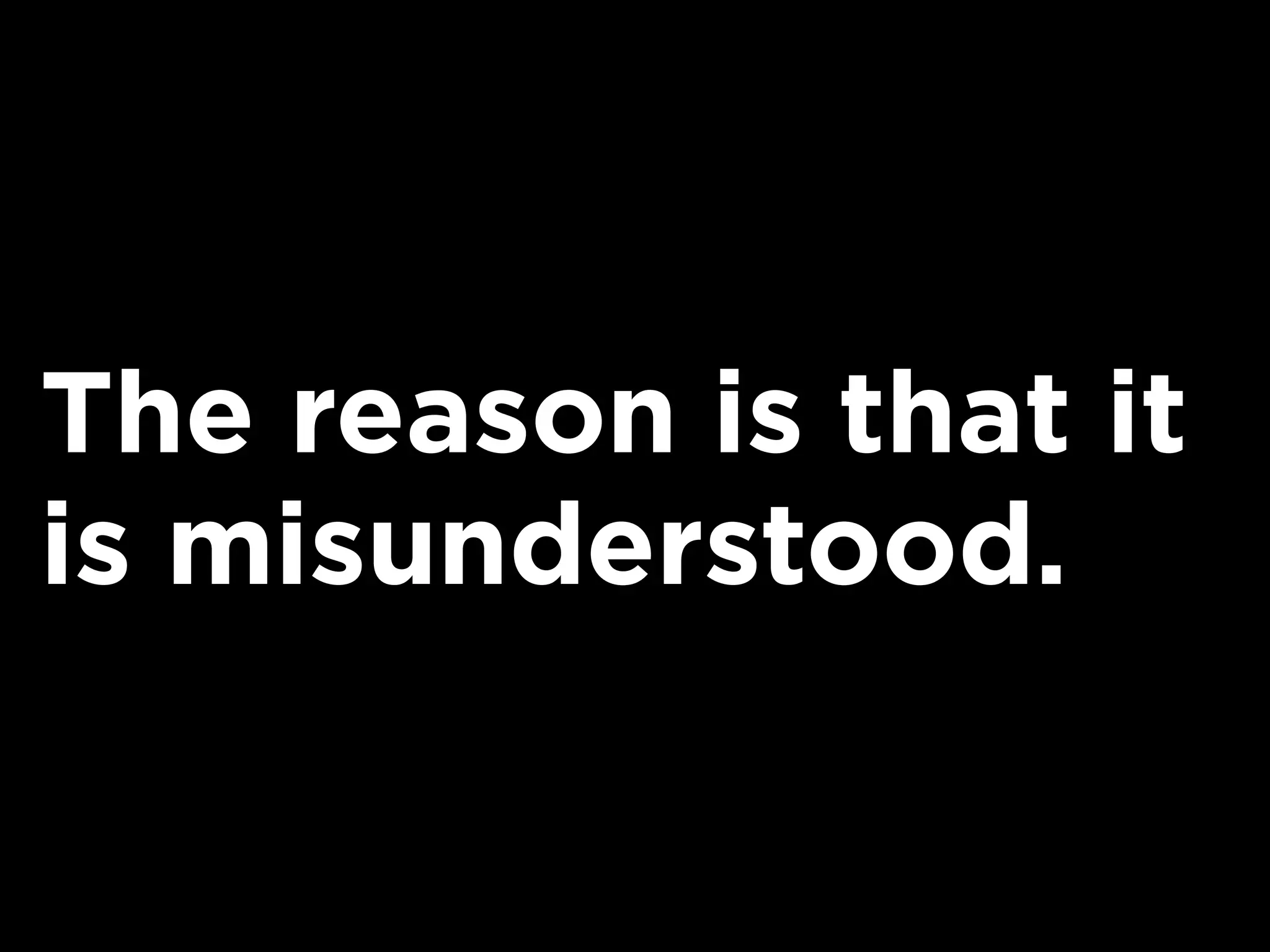 The reason is that it
is misunderstood.
 