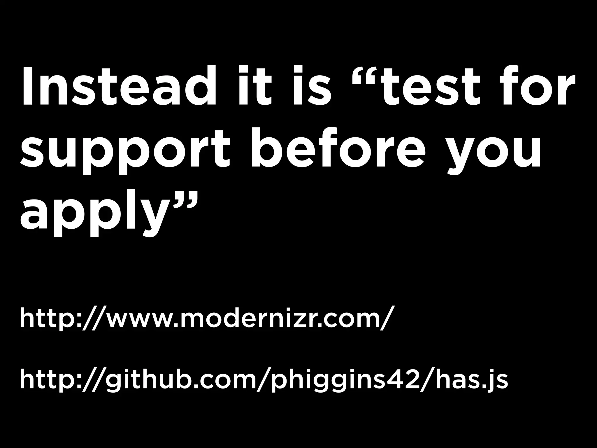 Instead it is “test for
support before you
apply”
http://www.modernizr.com/
http://github.com/phiggins42/has.js
 