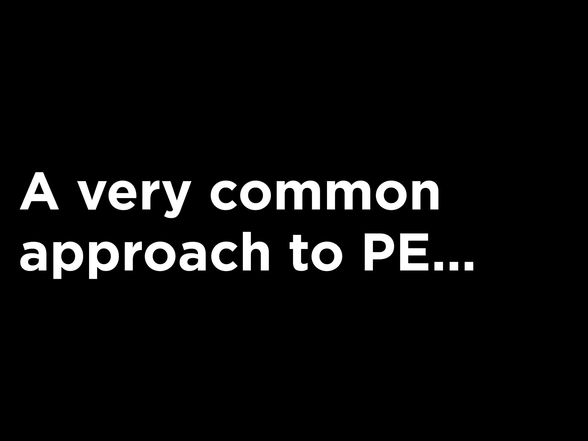 A very common
approach to PE...
 