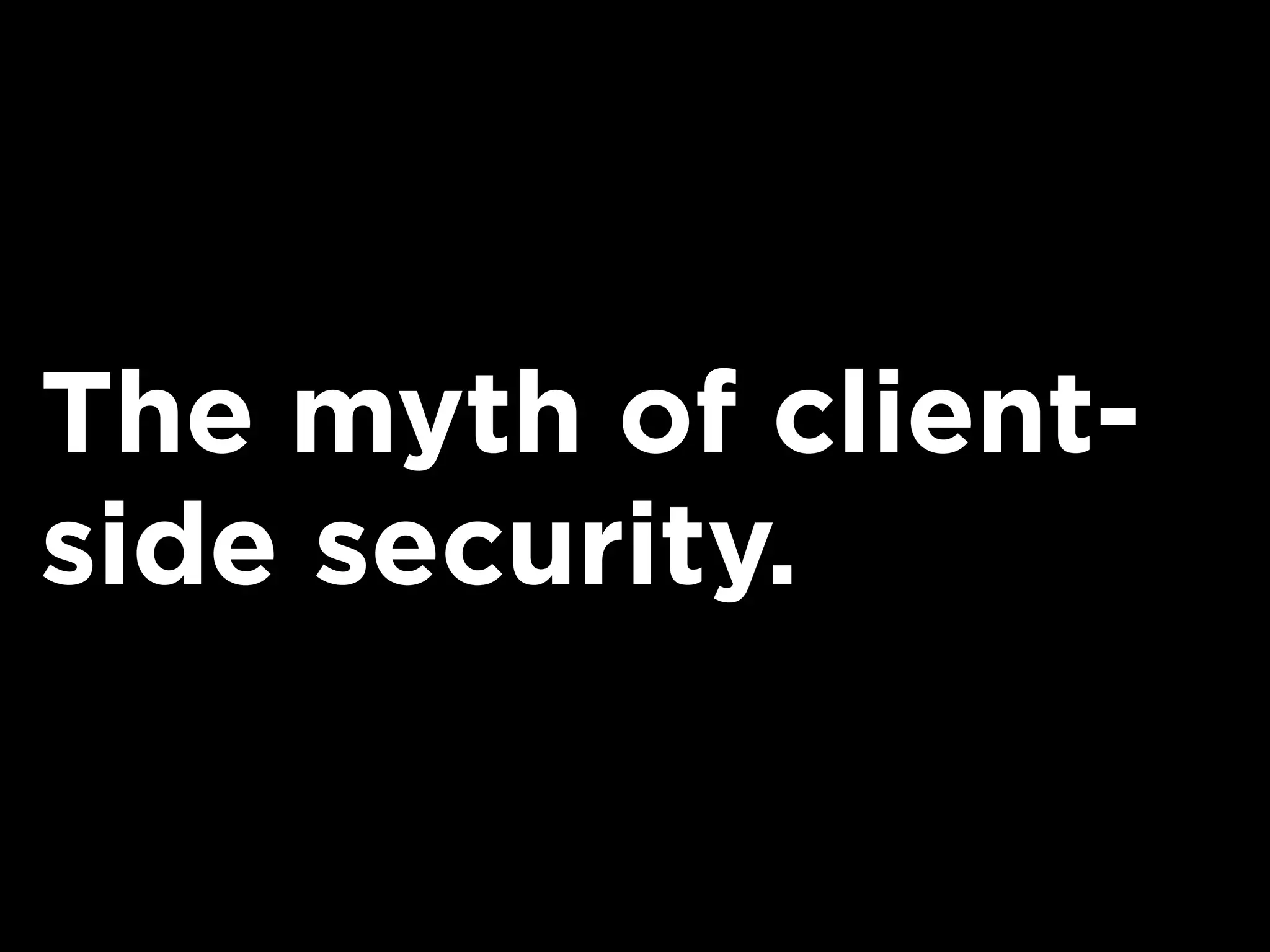 The myth of client-
side security.
 