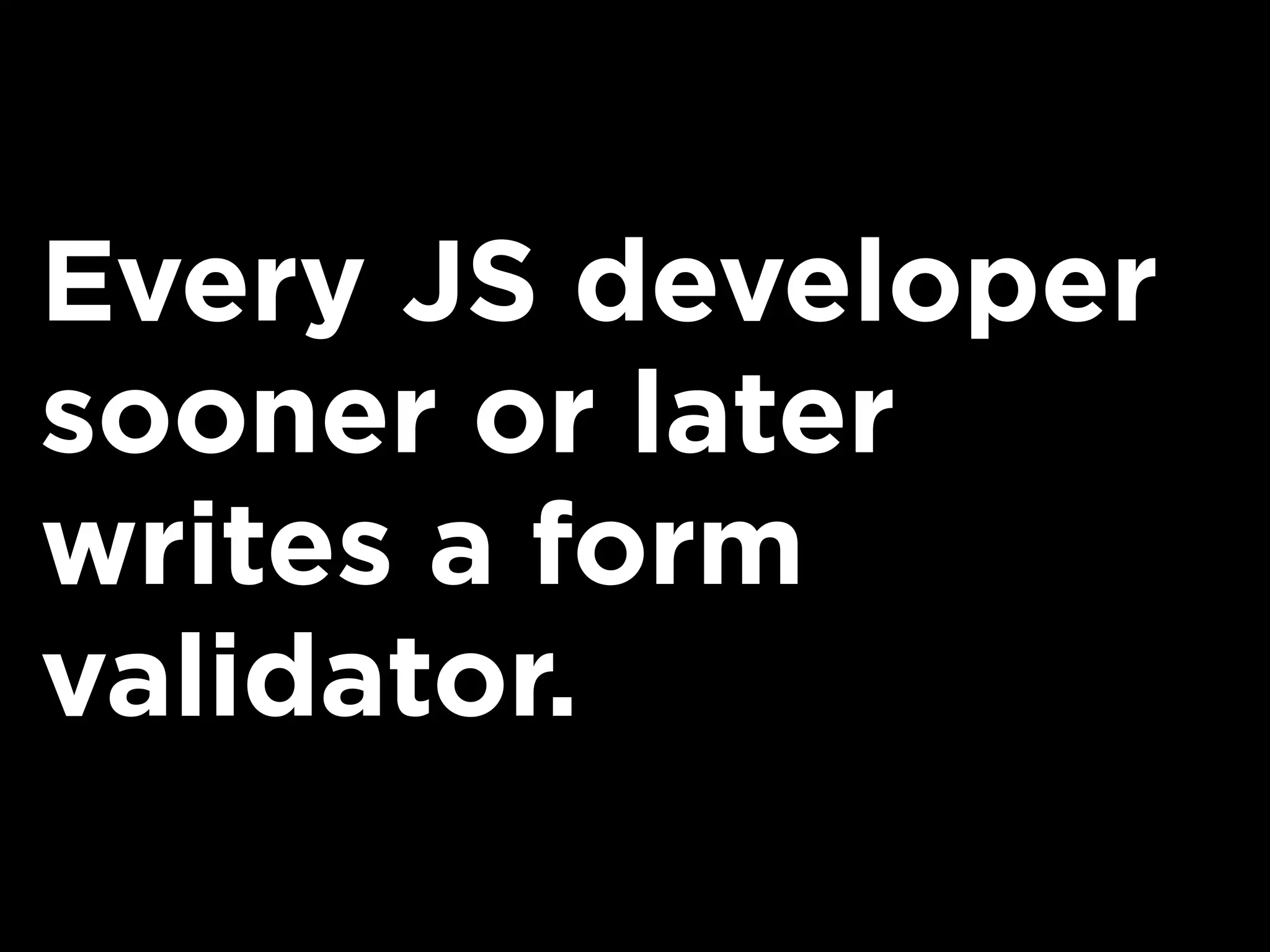 Every JS developer
sooner or later
writes a form
validator.
 