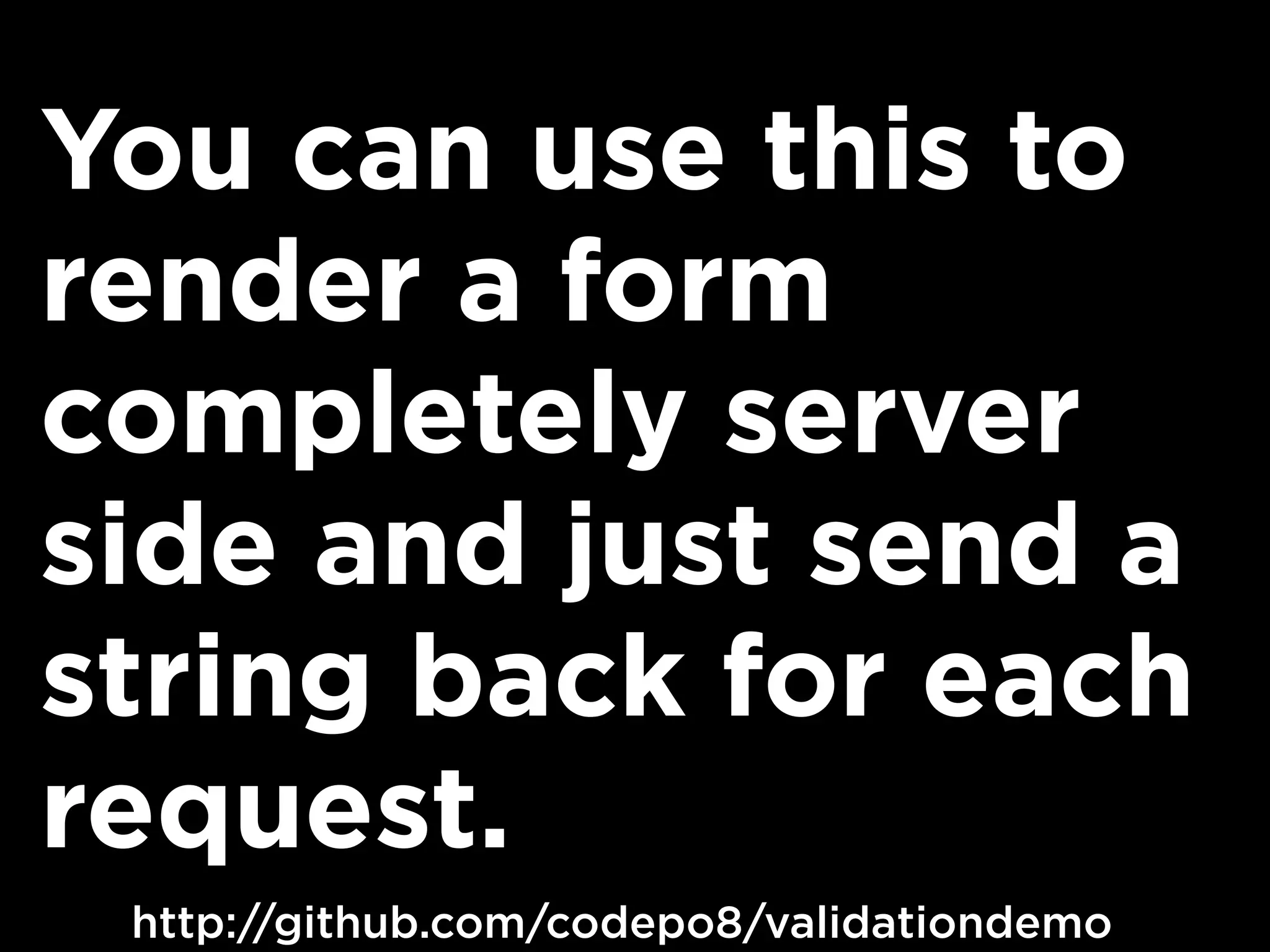 You can use this to
render a form
completely server
side and just send a
string back for each
request.
http://github.com/codepo8/validationdemo
 