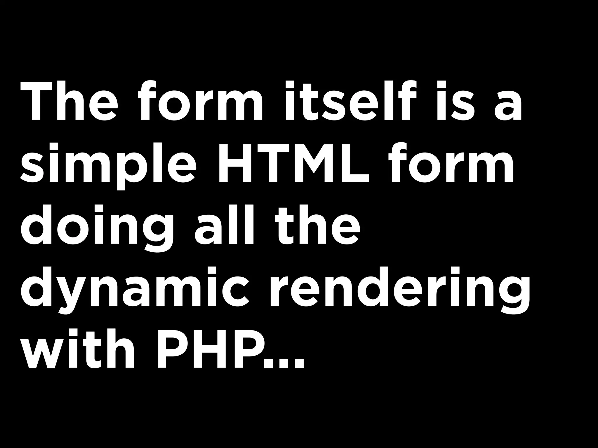 The form itself is a
simple HTML form
doing all the
dynamic rendering
with PHP...
 