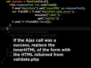 If the Ajax call was a
success, replace the
innerHTML of the form with
the HTML returned from
validate.php
 