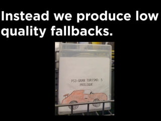 Instead we produce low
quality fallbacks.
 