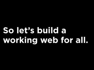 So let’s build a
working web for all.
 