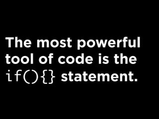 The most powerful
tool of code is the
if(){} statement.
 