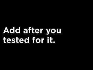 Add after you
tested for it.
 